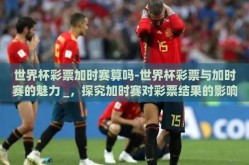 世界杯彩票加时赛算吗-世界杯彩票与加时赛的魅力 _，探究加时赛对彩票结果的影响