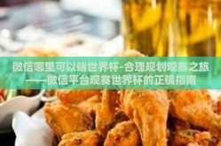 微信哪里可以赌世界杯-合理规划观赛之旅——微信平台观赛世界杯的正确指南