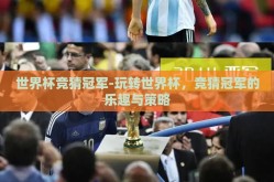 世界杯竞猜冠军-玩转世界杯，竞猜冠军的乐趣与策略