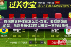 微信世界杯体彩怎么买-当然，要特别强调的是，虽然参与体彩可以带来一定的娱乐性甚至物质上的奖励，但请始终以娱乐为主、理性为重。切勿视其为唯一的赚钱手段或是弥补生活困难的途径。正确地看待体育+彩票，享受的是过程而非结果本身