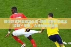 微信世界杯买球怎么买-微信世界杯买球全攻略，安全、合法与明智决策