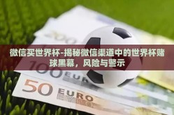微信买世界杯-揭秘微信渠道中的世界杯赌球黑幕，风险与警示