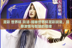 足彩 世界杯 玩法-揭秘世界杯足彩玩法，洞察激情与智慧的碰撞