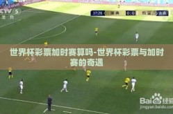 世界杯彩票加时赛算吗-世界杯彩票与加时赛的奇遇