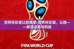 世界杯彩票让胜意思-世界杯彩票，让胜——解读运用与挑战