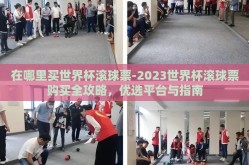 在哪里买世界杯滚球票-2023世界杯滚球票购买全攻略，优选平台与指南