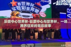 彩票中心世界杯-彩票中心与世界杯，一场跨界狂欢的背后故事