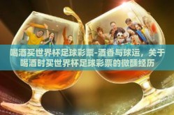 喝酒买世界杯足球彩票-酒香与球运，关于喝酒时买世界杯足球彩票的微醺经历