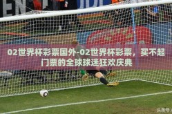 02世界杯彩票国外-02世界杯彩票，买不起门票的全球球迷狂欢庆典