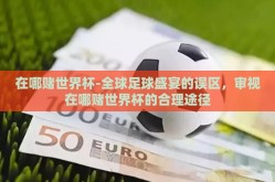 在哪赌世界杯-全球足球盛宴的误区，审视在哪赌世界杯的合理途径