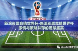 新浪彩票竞猜世界杯-新浪彩票竞猜世界杯，激情与策略并存的足球盛宴