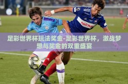 足彩世界杯玩法奖金-足彩世界杯，激战梦想与奖金的双重盛宴