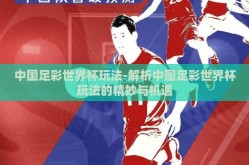 中国足彩世界杯玩法-解析中国足彩世界杯玩法的精妙与机遇