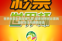 世界杯买彩票在哪儿买-探索世界杯彩票购买的合法与便捷渠道