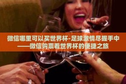 微信哪里可以买世界杯-足球激情尽握手中——微信购票看世界杯的便捷之旅