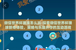 微信世界杯弹球怎么玩-探索微信世界杯弹球新奇体验，策略与乐趣并存的互动游戏