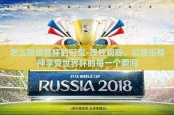 怎么赌世界杯的冠军-理性观赛，以娱乐精神享受世界杯的每一个瞬间
