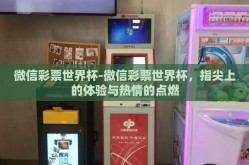 微信彩票世界杯-微信彩票世界杯，指尖上的体验与热情的点燃