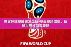 世界杯球赛彩票怎么玩-享受赛场激情，玩转世界杯彩票攻略