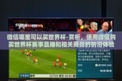 微信哪里可以买世界杯-赏析，使用微信购买世界杯赛事直播和相关商品的前沿体验