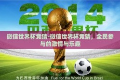 微信世界杯竞猜-微信世界杯竞猜，全民参与的激情与乐趣