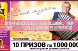 世界杯彩票怎么玩儿-热爱足坛的你，如梦足彩 —— 世界杯期间如何巧妙玩转彩票