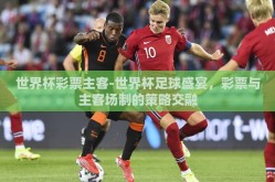 世界杯彩票主客-世界杯足球盛宴，彩票与主客场制的策略交融