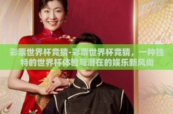 彩票世界杯竞猜-彩票世界杯竞猜，一种独特的世界杯体验与潜在的娱乐新风尚