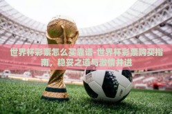 世界杯彩票怎么买靠谱-世界杯彩票购买指南，稳妥之道与激情并进
