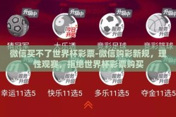 微信买不了世界杯彩票-微信购彩新规，理性观赛，拒绝世界杯彩票购买
