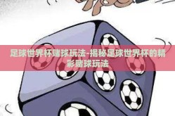 足球世界杯赌球玩法-揭秘足球世界杯的精彩赌球玩法