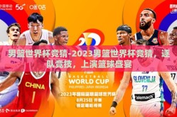 男篮世界杯竞猜-2023男篮世界杯竞猜，逐队竞技，上演篮球盛宴