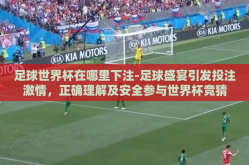 足球世界杯在哪里下注-足球盛宴引发投注激情，正确理解及安全参与世界杯竞猜