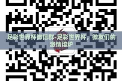 足彩世界杯微信群-足彩世界杯，微友们的激情熔炉