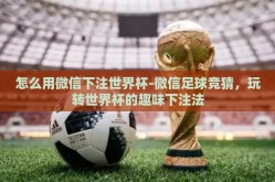怎么用微信下注世界杯-微信足球竞猜，玩转世界杯的趣味下注法