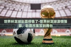 世界杯足球彩票停售了-世界杯足球激情落幕，彩票市集暂别舞台