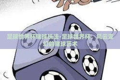 足球世界杯赌球玩法-足球世界杯，风云变幻的赌球艺术