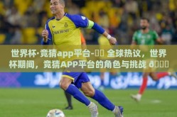 世界杯·竞猜app平台-⚽️ 全球热议，世界杯期间，竞猜APP平台的角色与挑战 🎁