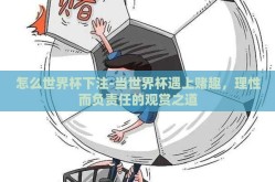 怎么世界杯下注-当世界杯遇上赌趣，理性而负责任的观赏之道