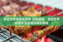微信世界杯有奖竞猜-玩转激情，微信世界杯有奖竞猜相伴精彩瞬间