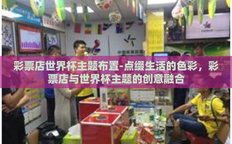 彩票店世界杯主题布置-点缀生活的色彩，彩票店与世界杯主题的创意融合