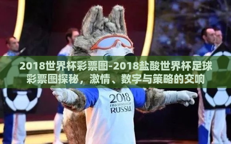 2018世界杯彩票图-2018盐酸世界杯足球彩票图探秘,激情、数字与策略的交响 2018世界杯彩票图-2018盐酸世界杯足球彩票图探秘,激情、数字与策略的交响