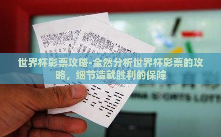世界杯彩票攻略-全然分析世界杯彩票的攻略,细节造就胜利的保障 世界杯彩票攻略-全然分析世界杯彩票的攻略,细节造就胜利的保障