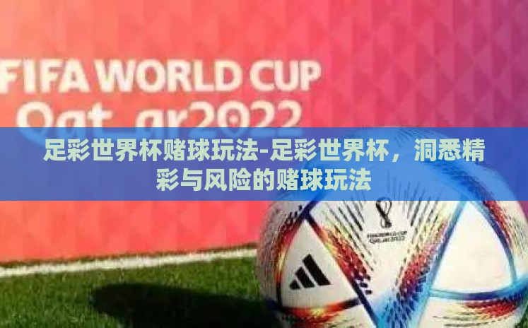 足彩世界杯赌球玩法-足彩世界杯,洞悉精彩与风险的赌球玩法 足彩世界杯赌球玩法-足彩世界杯,洞悉精彩与风险的赌球玩法