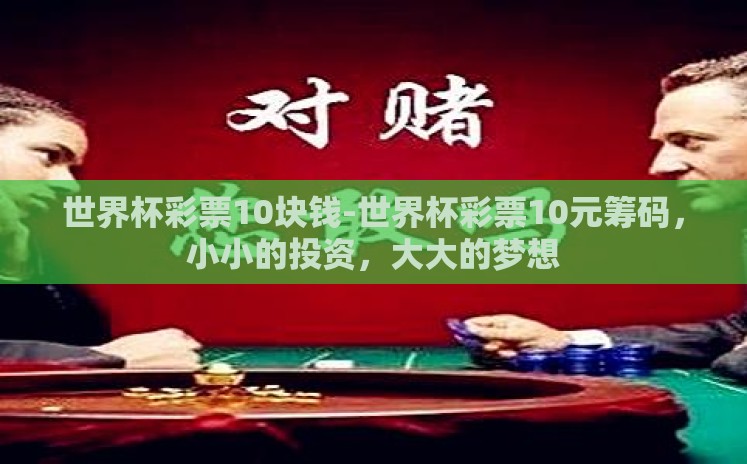 世界杯彩票10块钱-世界杯彩票10元筹码,小小的投资,大大的梦想 世界杯彩票10块钱-世界杯彩票10元筹码,小小的投资,大大的梦想