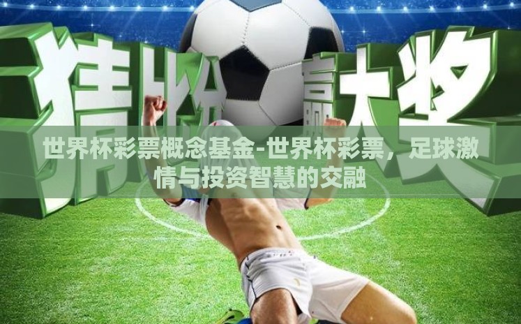 世界杯彩票概念基金-世界杯彩票,足球激情与投资智慧的交融 世界杯彩票概念基金-世界杯彩票,足球激情与投资智慧的交融