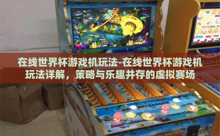在线世界杯游戏机玩法-在线世界杯游戏机玩法详解,策略与乐趣并存的虚拟赛场 在线世界杯游戏机玩法-在线世界杯游戏机玩法详解,策略与乐趣并存的虚拟赛场