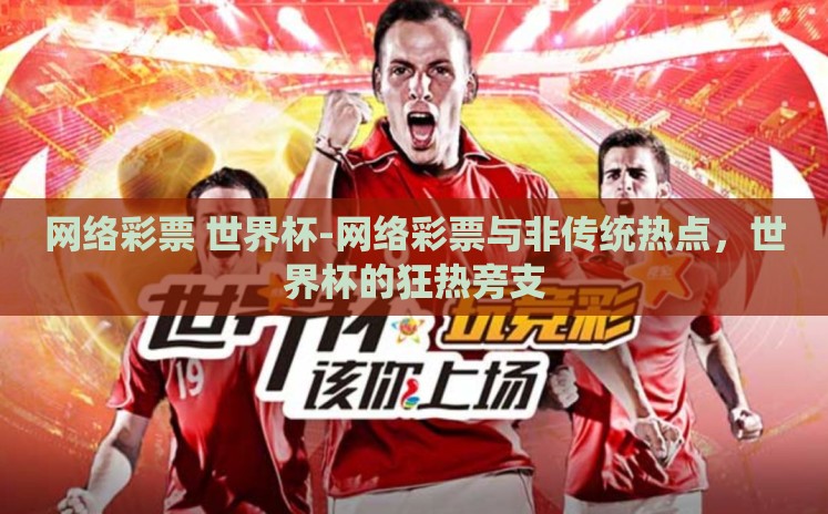 网络彩票 世界杯-网络彩票与非传统热点,世界杯的狂热旁支 网络彩票 世界杯-网络彩票与非传统热点,世界杯的狂热旁支