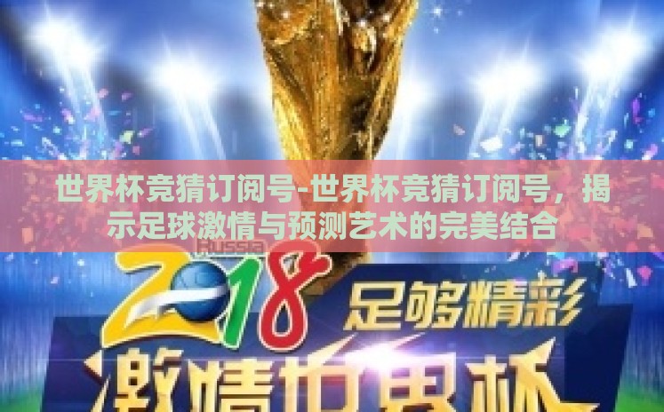 世界杯竞猜订阅号-世界杯竞猜订阅号,揭示足球激情与预测艺术的完美结合 世界杯竞猜订阅号-世界杯竞猜订阅号,揭示足球激情与预测艺术的完美结合