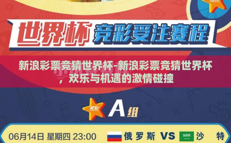 新浪彩票竞猜世界杯-新浪彩票竞猜世界杯,欢乐与机遇的激情碰撞 新浪彩票竞猜世界杯-新浪彩票竞猜世界杯,欢乐与机遇的激情碰撞